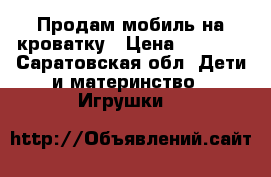 Продам мобиль на кроватку › Цена ­ 2 000 - Саратовская обл. Дети и материнство » Игрушки   